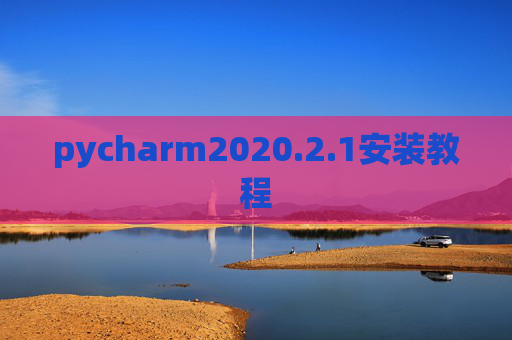 pycharm2020.2.1安装教程 pycharm2020.2.1安装教程